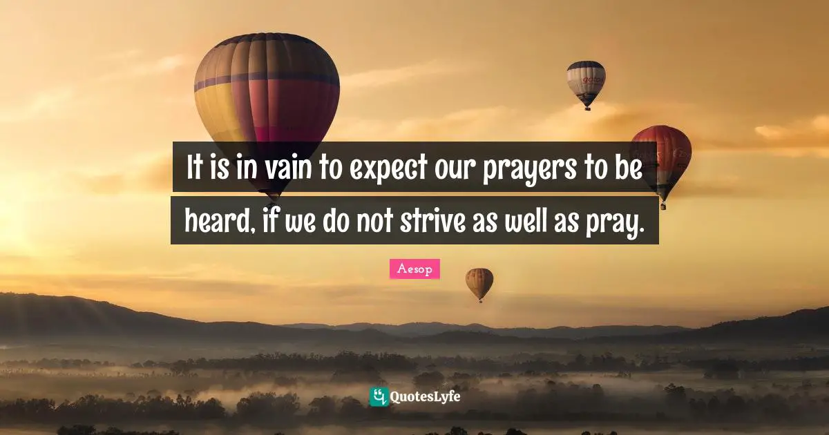 It is in vain to expect our prayers to be heard, if we do not strive as well as pray.
