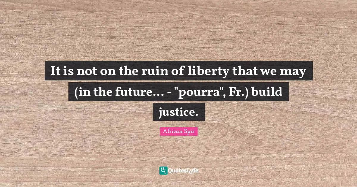 It is not on the ruin of liberty that we may (in the future... - "pourra", Fr.) build justice.