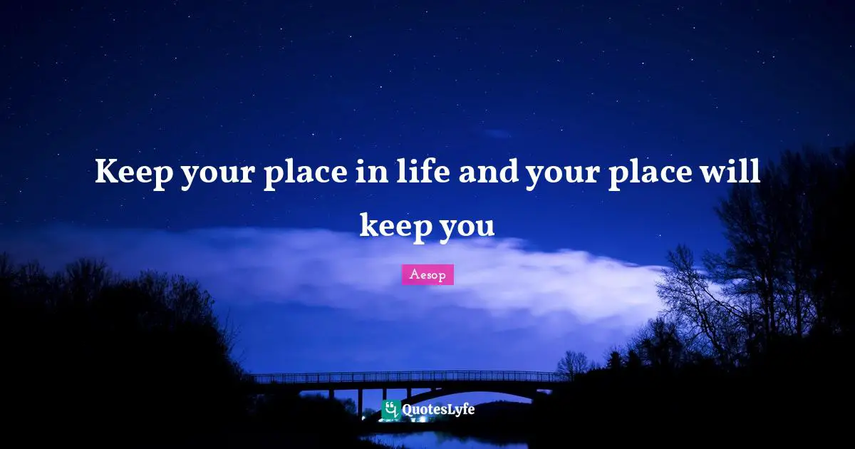 Keep your place in life and your place will keep you