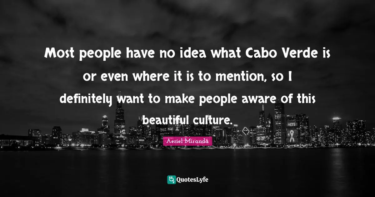 Cabo Quotes: "Most people have no idea what Cabo Verde is or even where it is to mention, so I definitely want to make people aware of this beautiful culture."