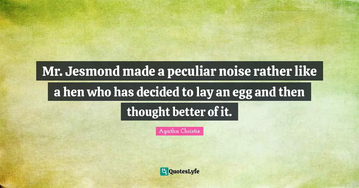 Mr. Jesmond made a peculiar noise rather like a hen who has decided to lay an egg and then thought better of it.