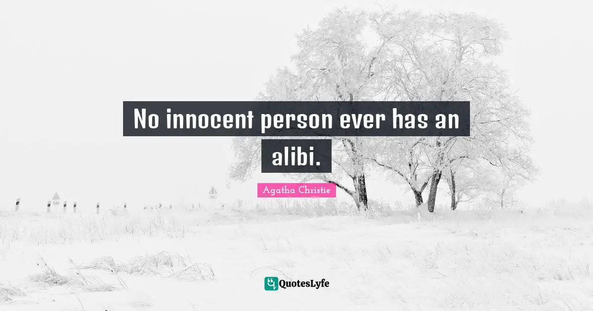 No innocent person ever has an alibi.
