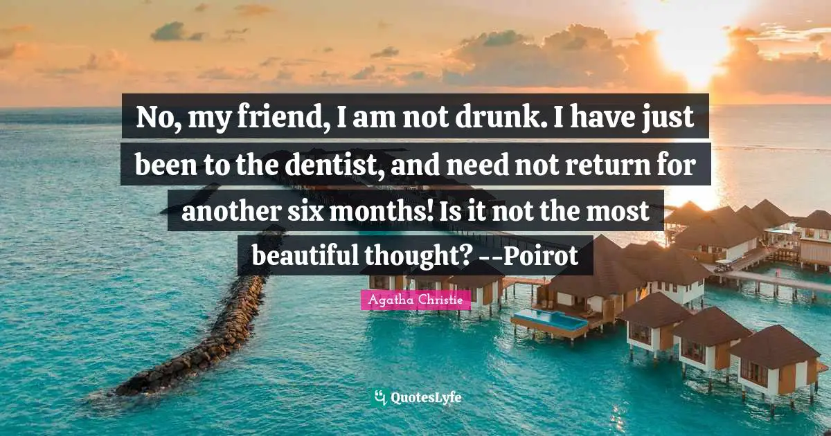 Six Months Quotes: "No, my friend, I am not drunk. I have just been to the dentist, and need not return for another six months! Is it not the most beautiful thought? --Poirot"