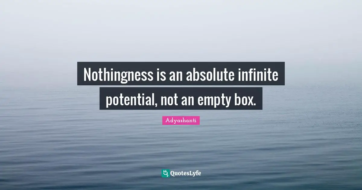 Nothingness is an absolute infinite potential, not an empty box.