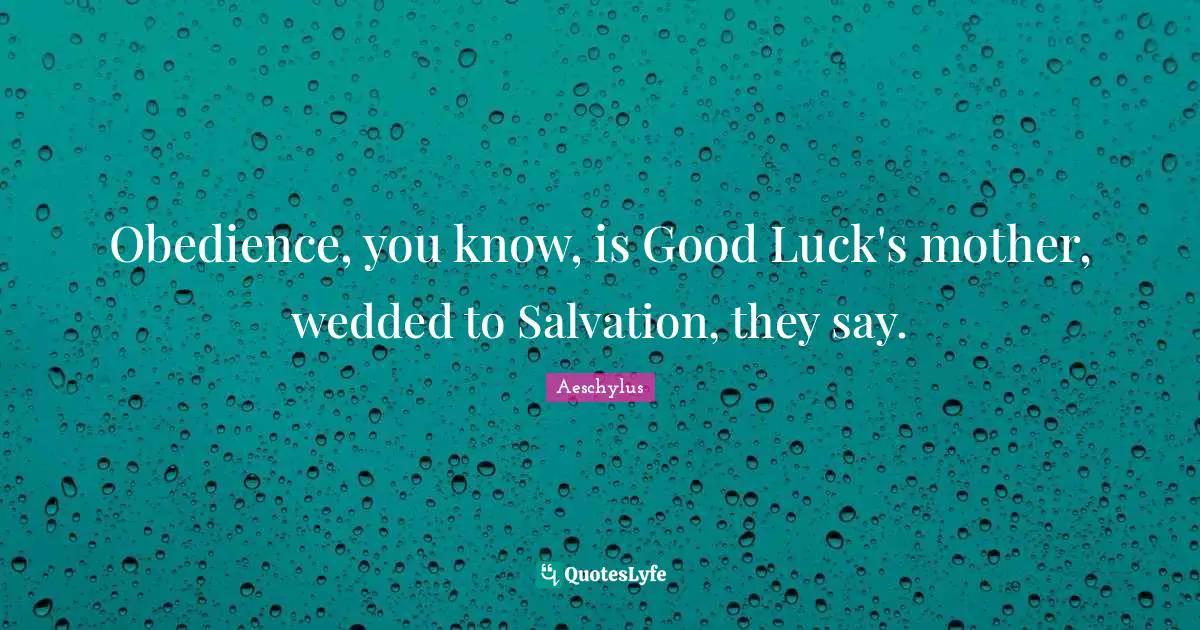 Obedience, you know, is Good Luck's mother, wedded to Salvation, they say.