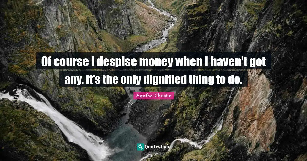 Of course I despise money when I haven't got any. It's the only dignified thing to do.
