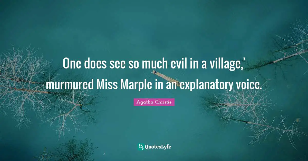 One does see so much evil in a village,' murmured Miss Marple in an explanatory voice.