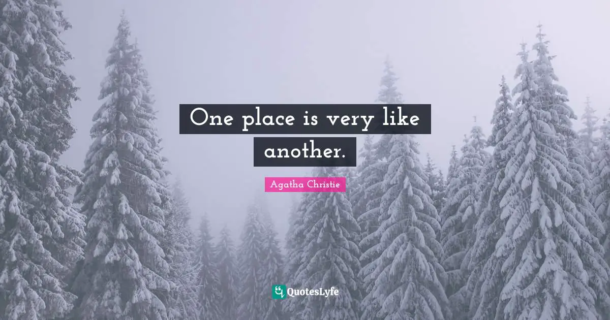 One place is very like another.