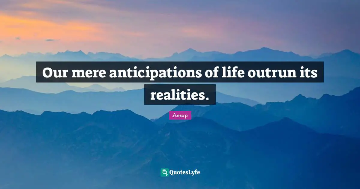 Our mere anticipations of life outrun its realities.