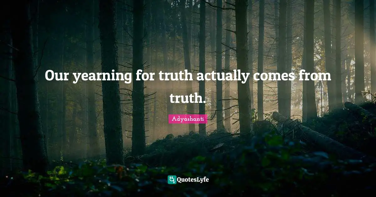 Our yearning for truth actually comes from truth.