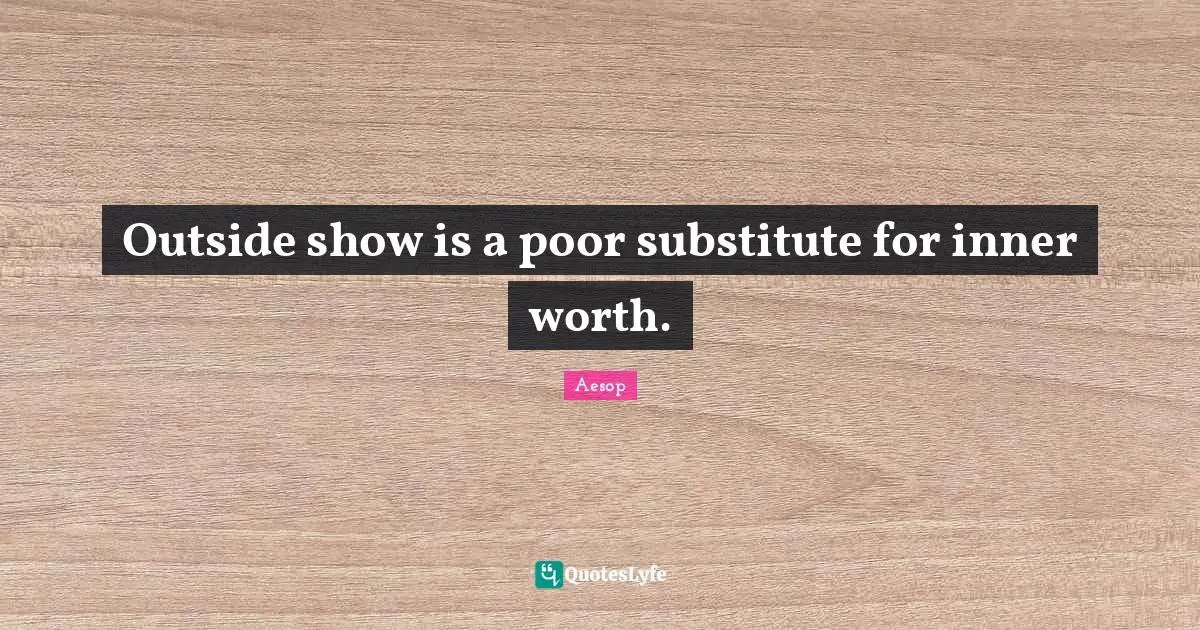 Outside show is a poor substitute for inner worth.