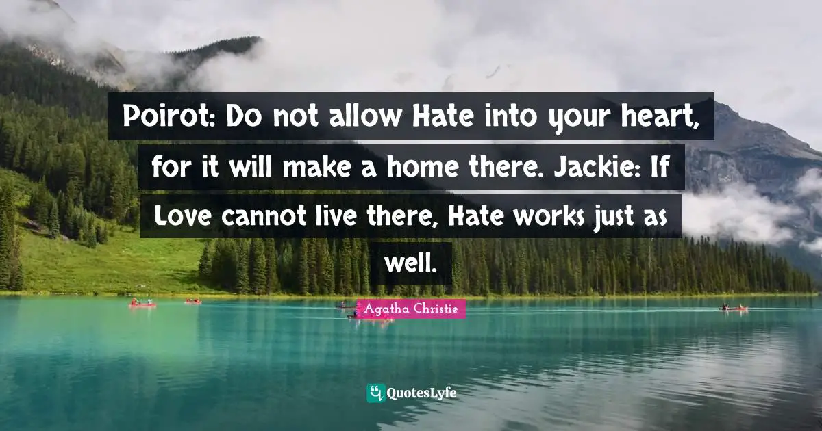Jackie Quotes: "Poirot: Do not allow Hate into your heart, for it will make a home there. Jackie: If Love cannot live there, Hate works just as well."