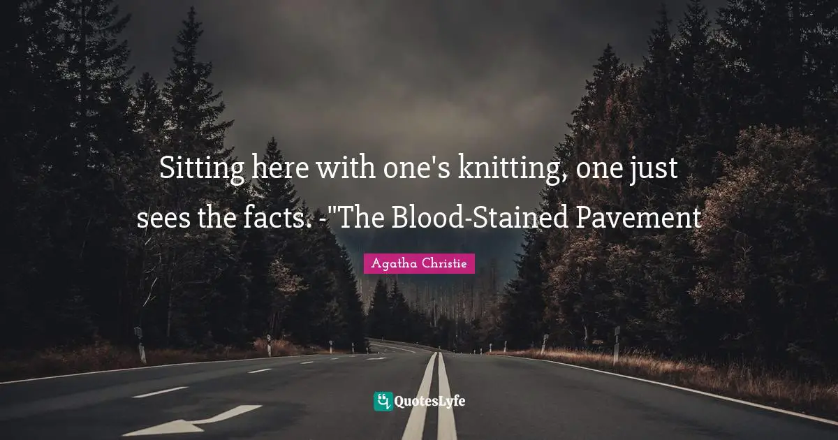 Sitting here with one's knitting, one just sees the facts. -"The Blood-Stained Pavement