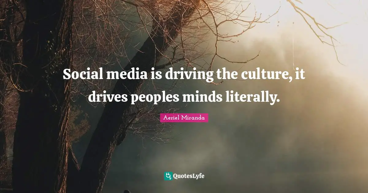 Social Media Mind Quotes: "Social media is driving the culture, it drives peoples minds literally."