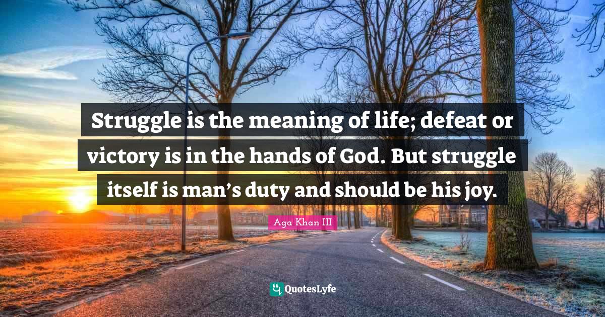 Struggle is the meaning of life; defeat or victory is in the hands of