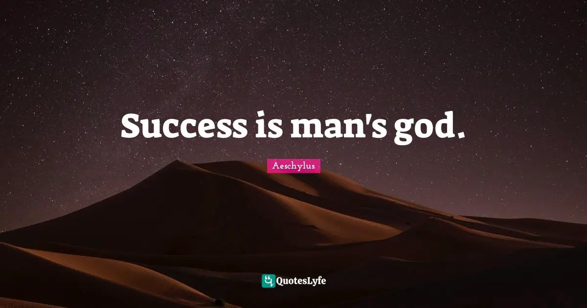 Success is man's god.
