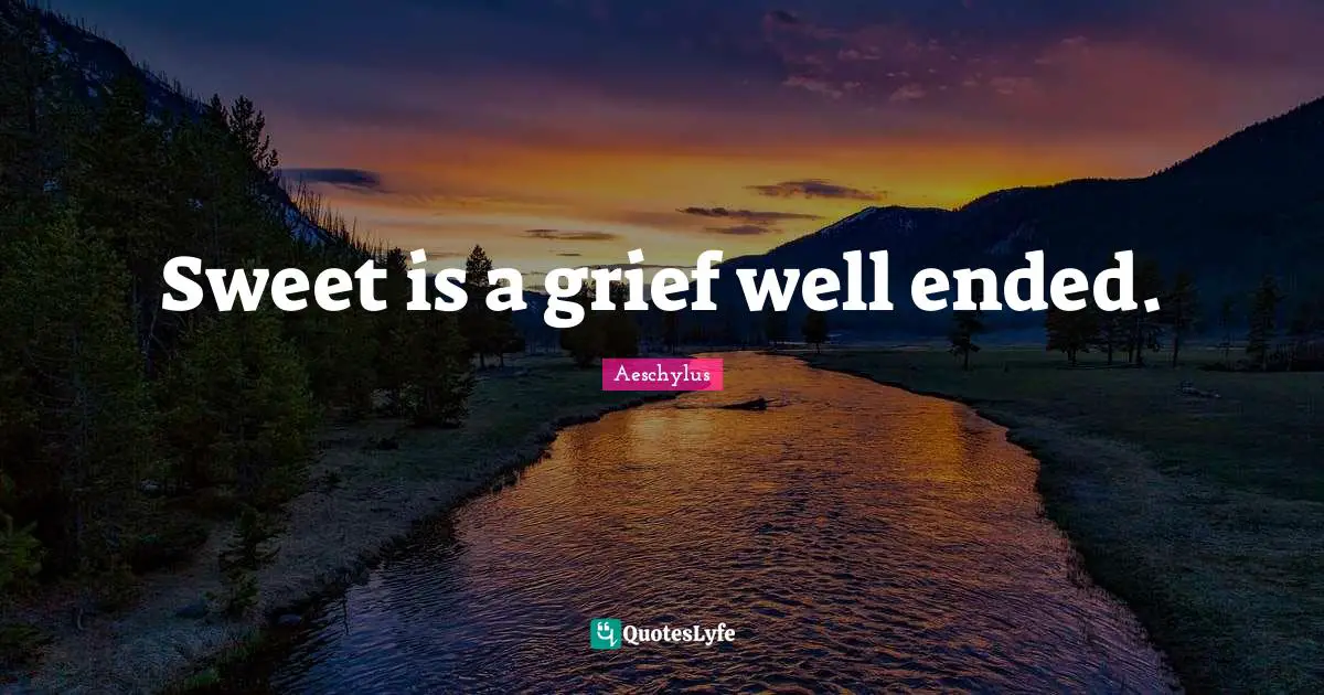 Sweet is a grief well ended.