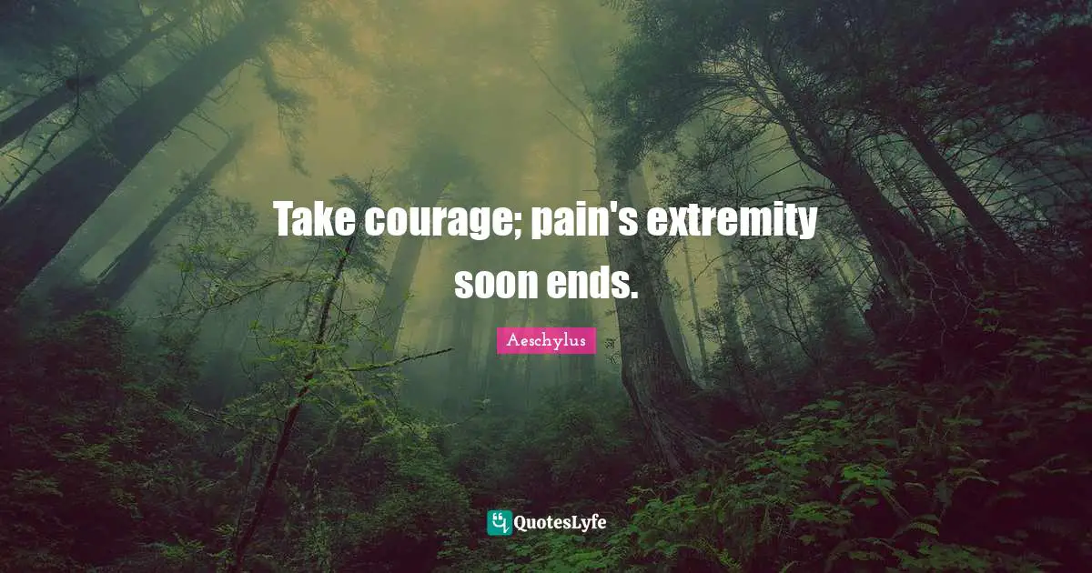 Take courage; pain's extremity soon ends.