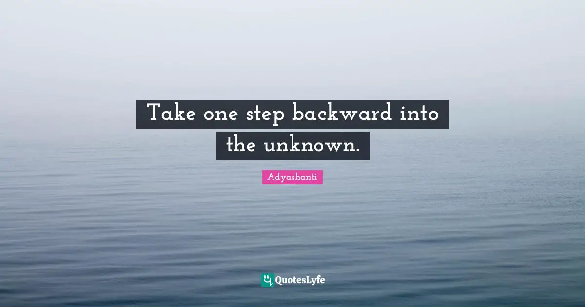 Take one step backward into the unknown.