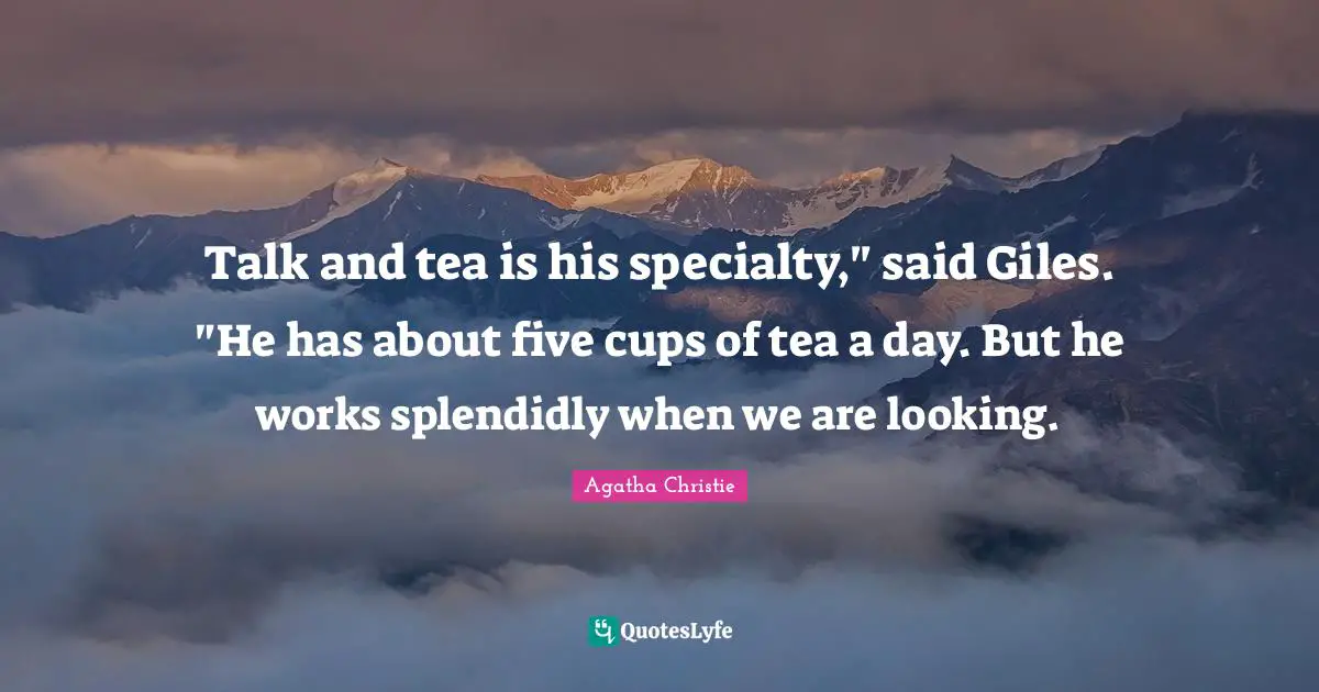 Talk and tea is his specialty," said Giles. "He has about five cups of tea a day. But he works splendidly when we are looking.