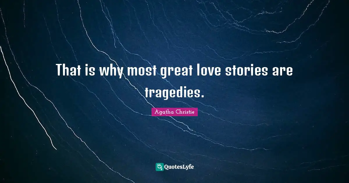 That is why most great love stories are tragedies.
