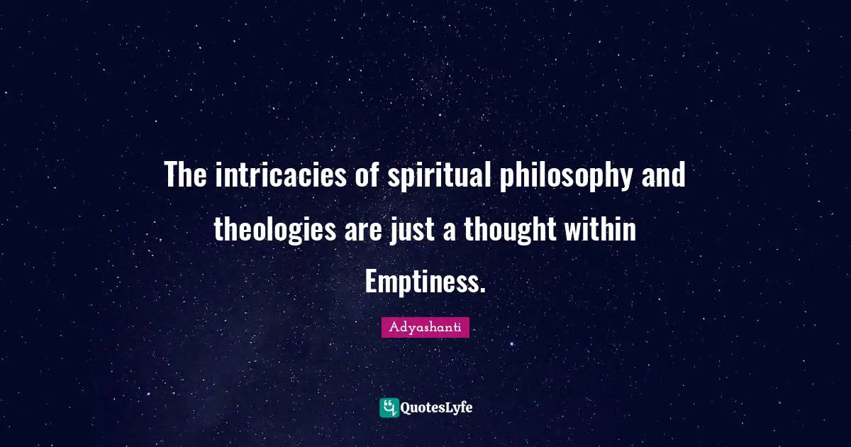 Adyashanti Quotes: "The intricacies of spiritual philosophy and theologies are just a thought within Emptiness."