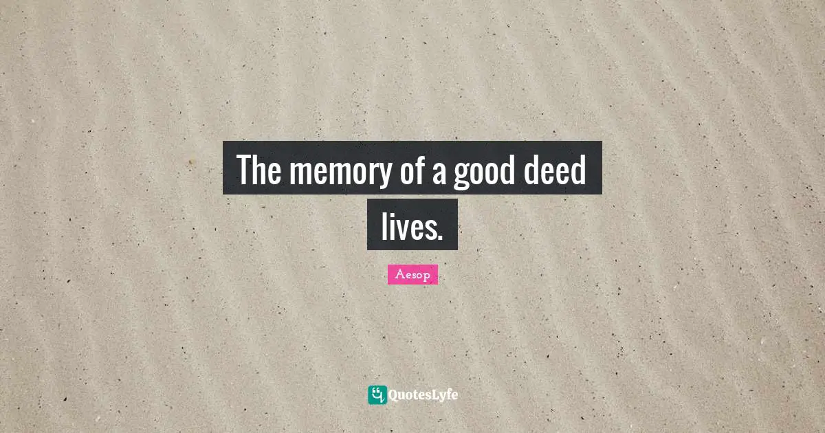 The memory of a good deed lives.