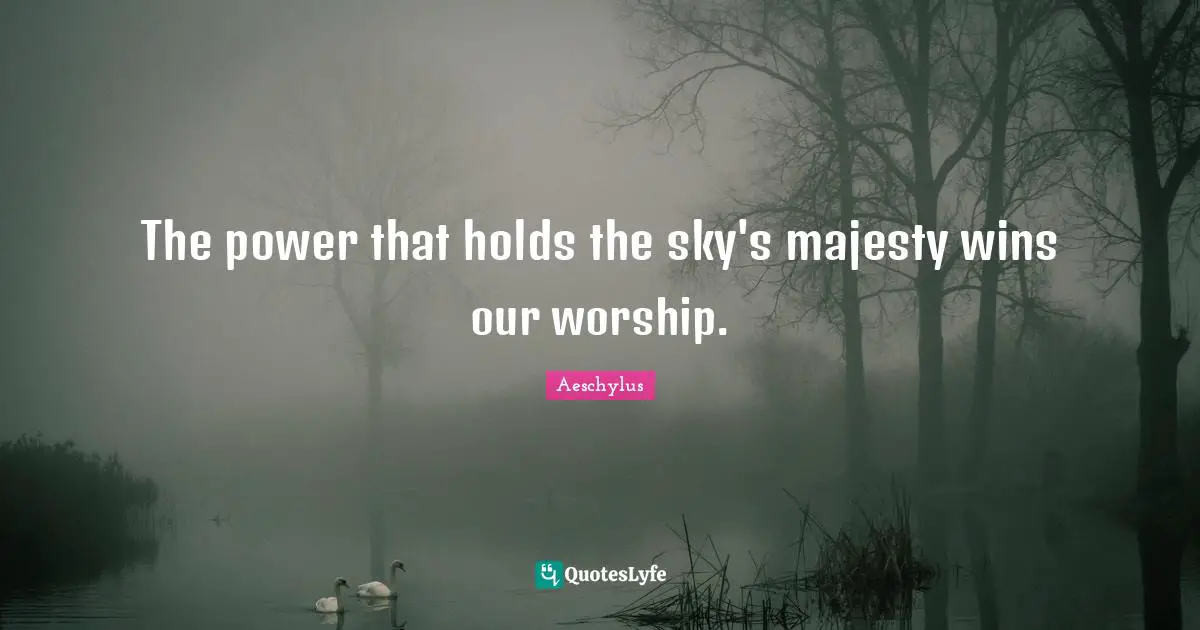 The power that holds the sky's majesty wins our worship.
