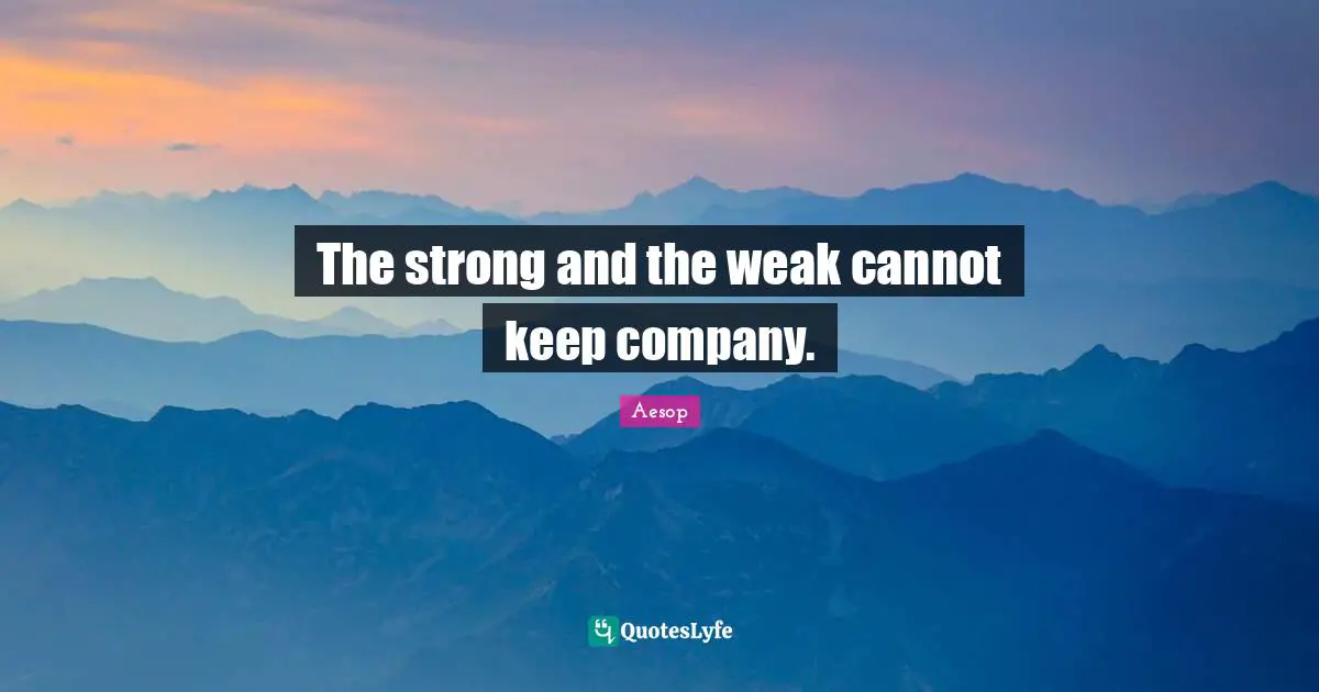 The strong and the weak cannot keep company.