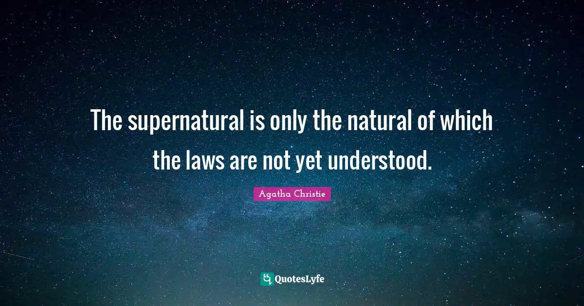 The supernatural is only the natural of which the laws are not yet understood.