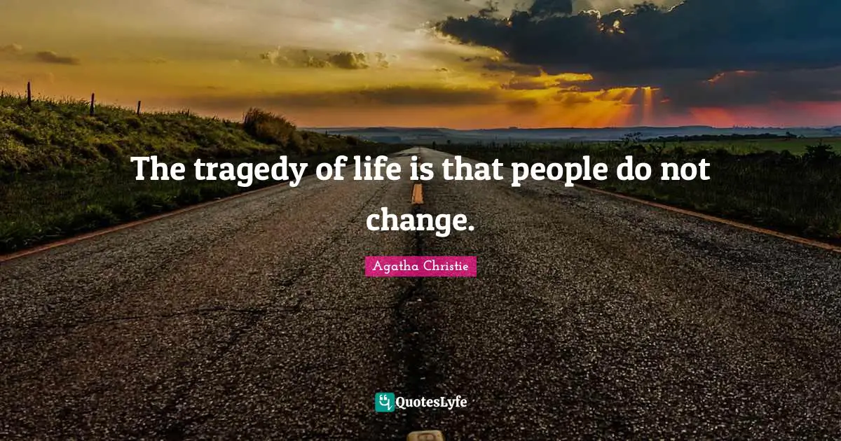 Agatha Christie Quotes: "The tragedy of life is that people do not change."