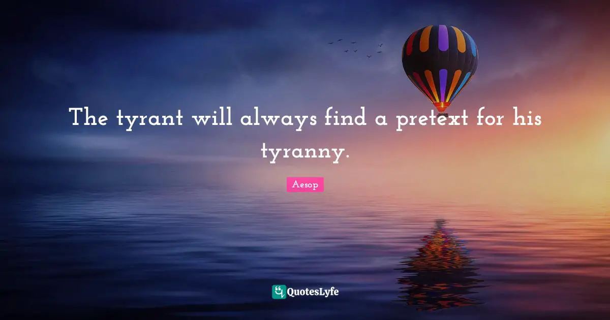Tyrants Quotes: "The tyrant will always find a pretext for his tyranny."