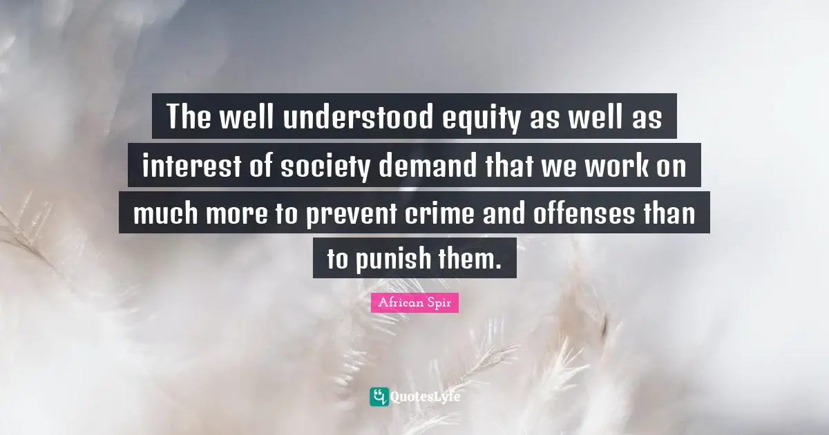 The well understood equity as well as interest of society demand that we work on much more to prevent crime and offenses than to punish them.