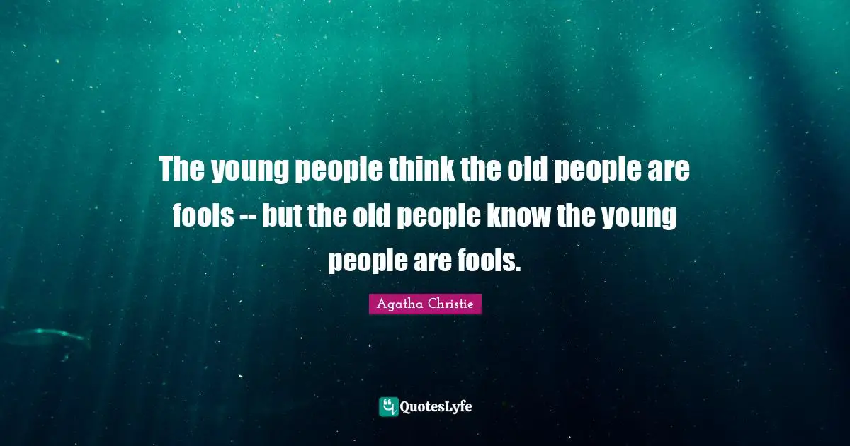 Agatha Christie Quotes: "The young people think the old people are fools -- but the old people know the young people are fools."
