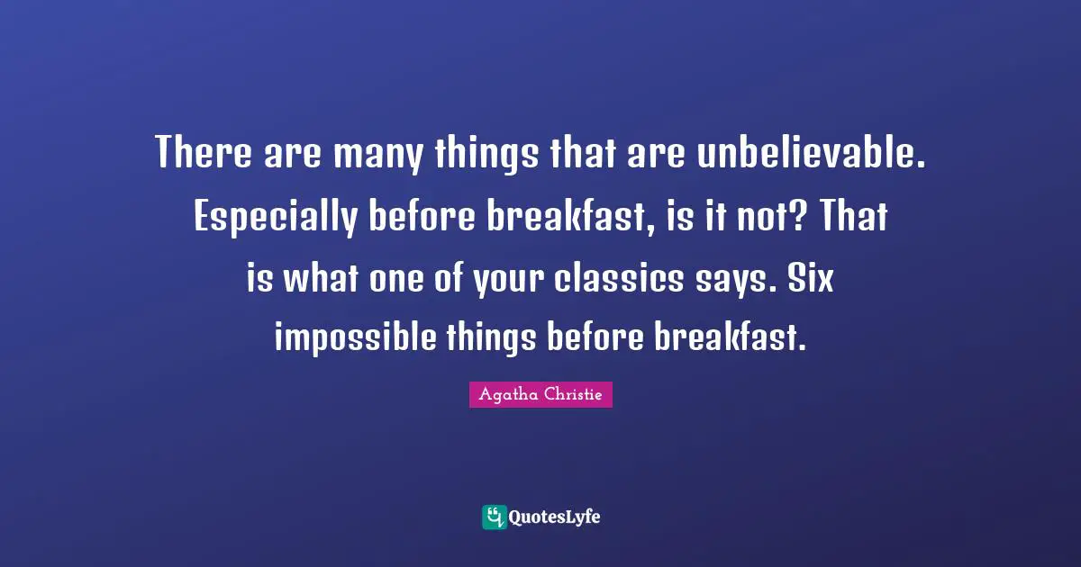 Impossible Things Quotes: "There are many things that are unbelievable. Especially before breakfast, is it not? That is what one of your classics says. Six impossible things before breakfast."