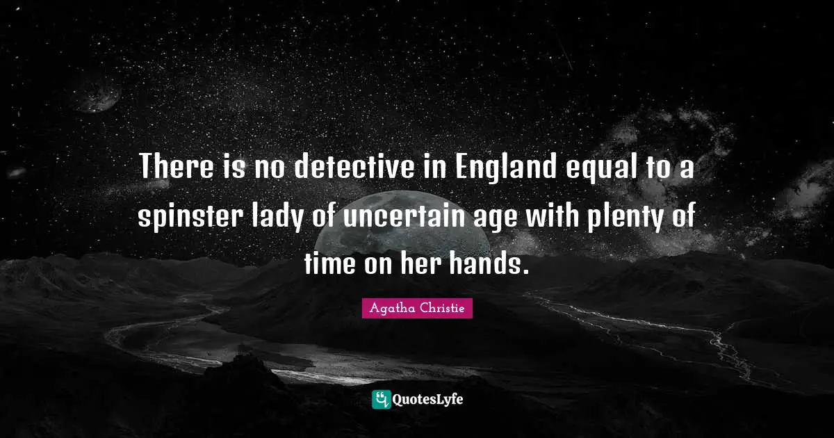 There is no detective in England equal to a spinster lady of uncertain age with plenty of time on her hands.