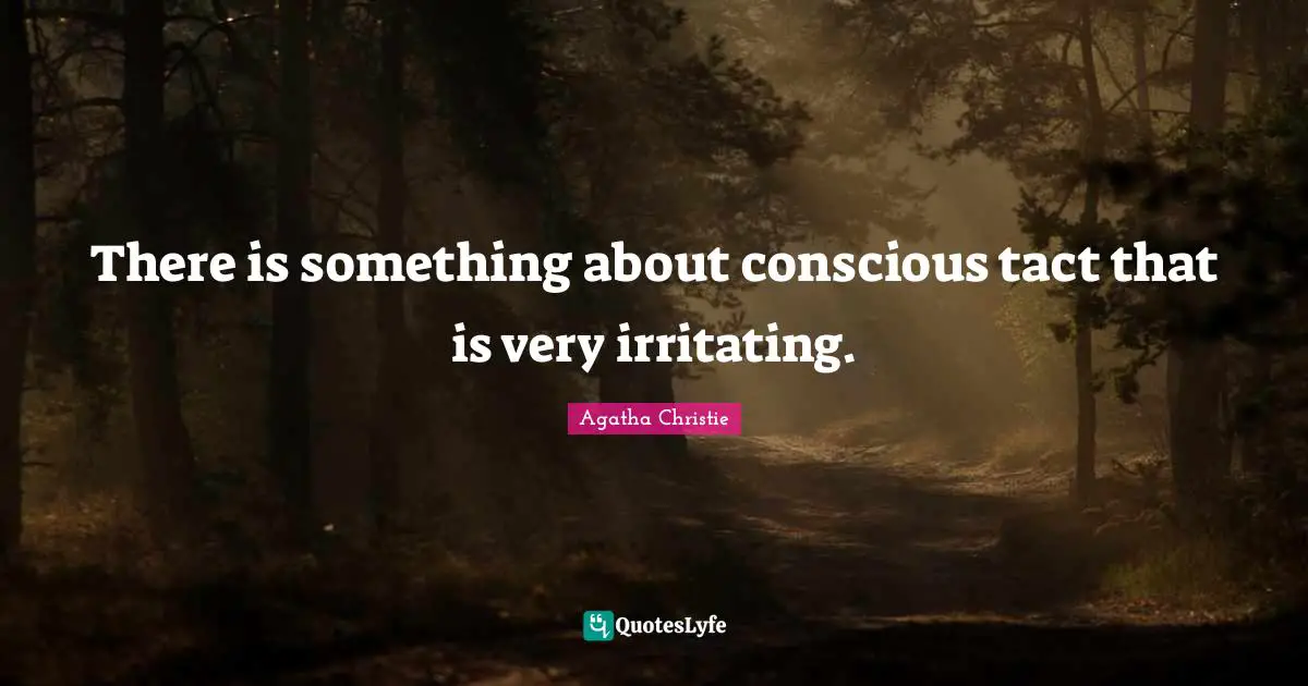 There is something about conscious tact that is very irritating.