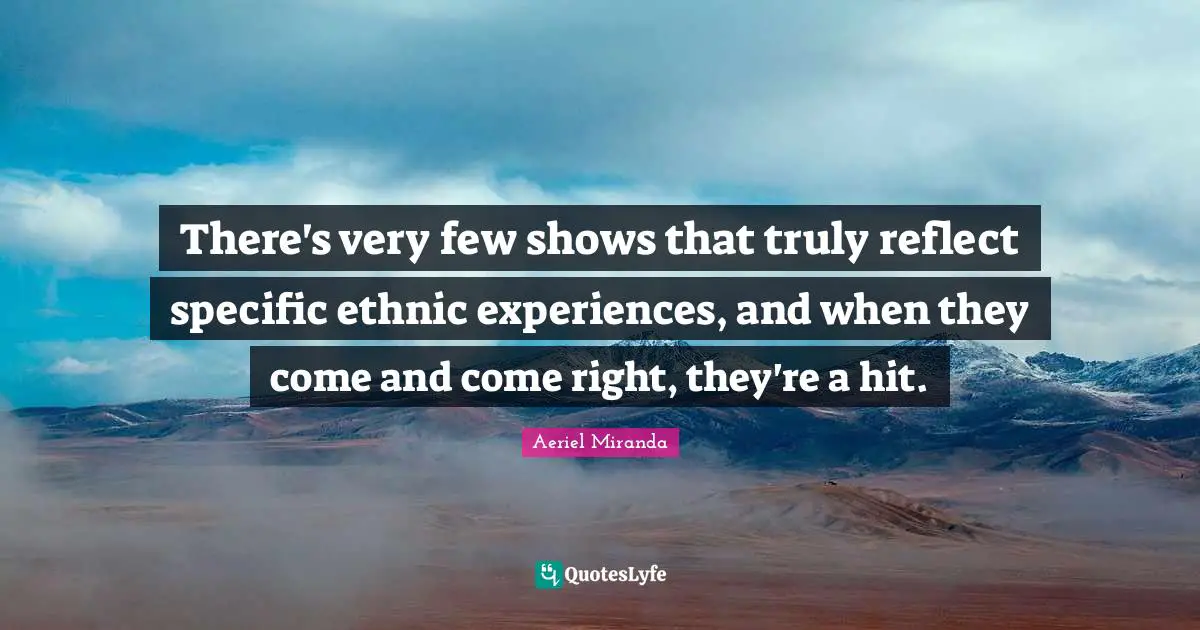 There's very few shows that truly reflect specific ethnic experiences, and when they come and come right, they're a hit.