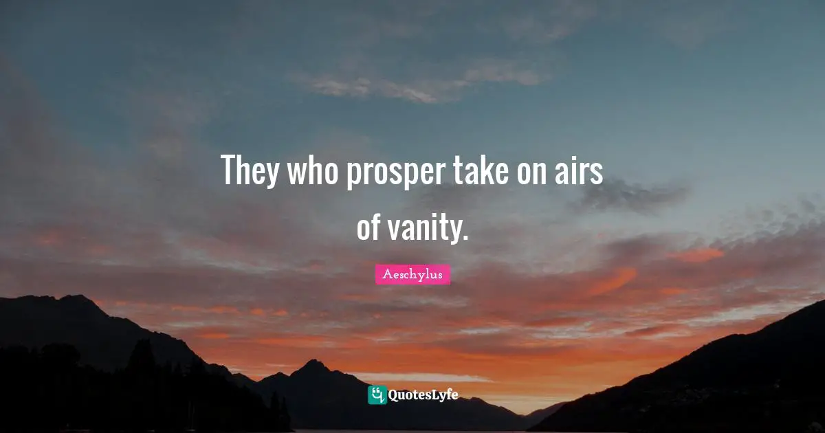 They who prosper take on airs of vanity.