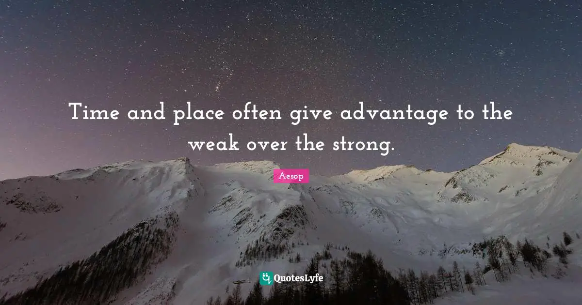 Time and place often give advantage to the weak over the strong.
