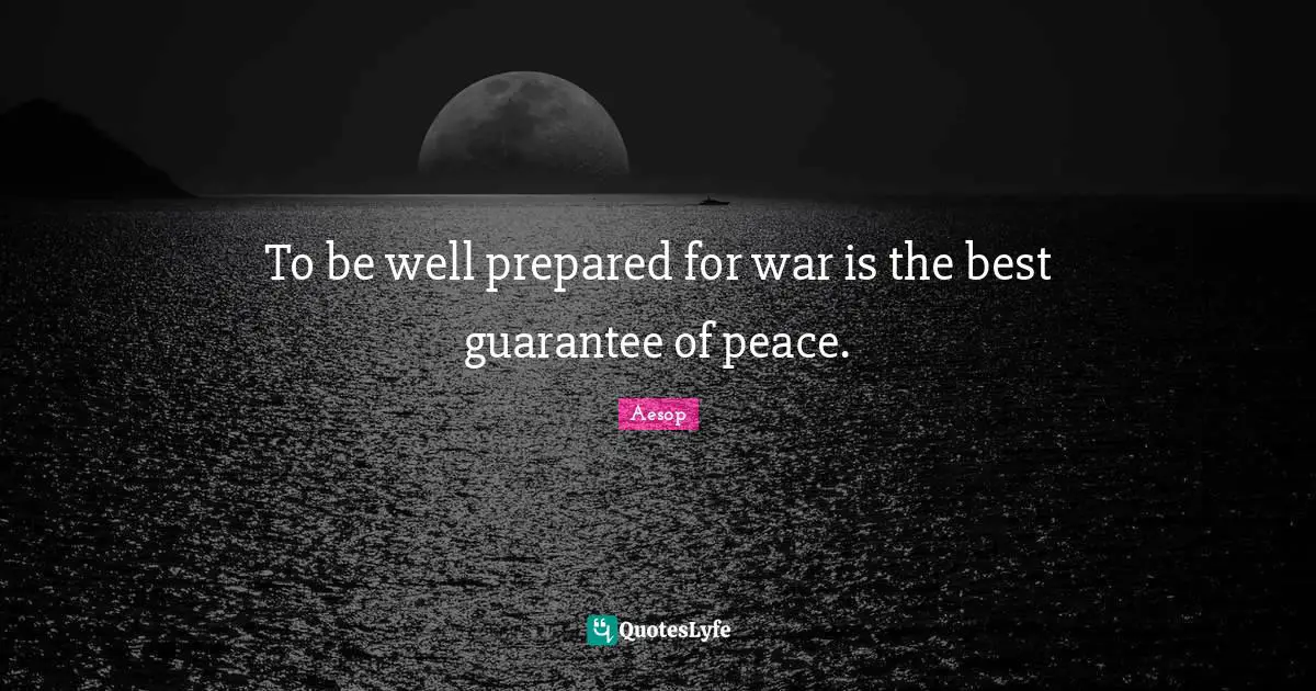 To be well prepared for war is the best guarantee of peace.