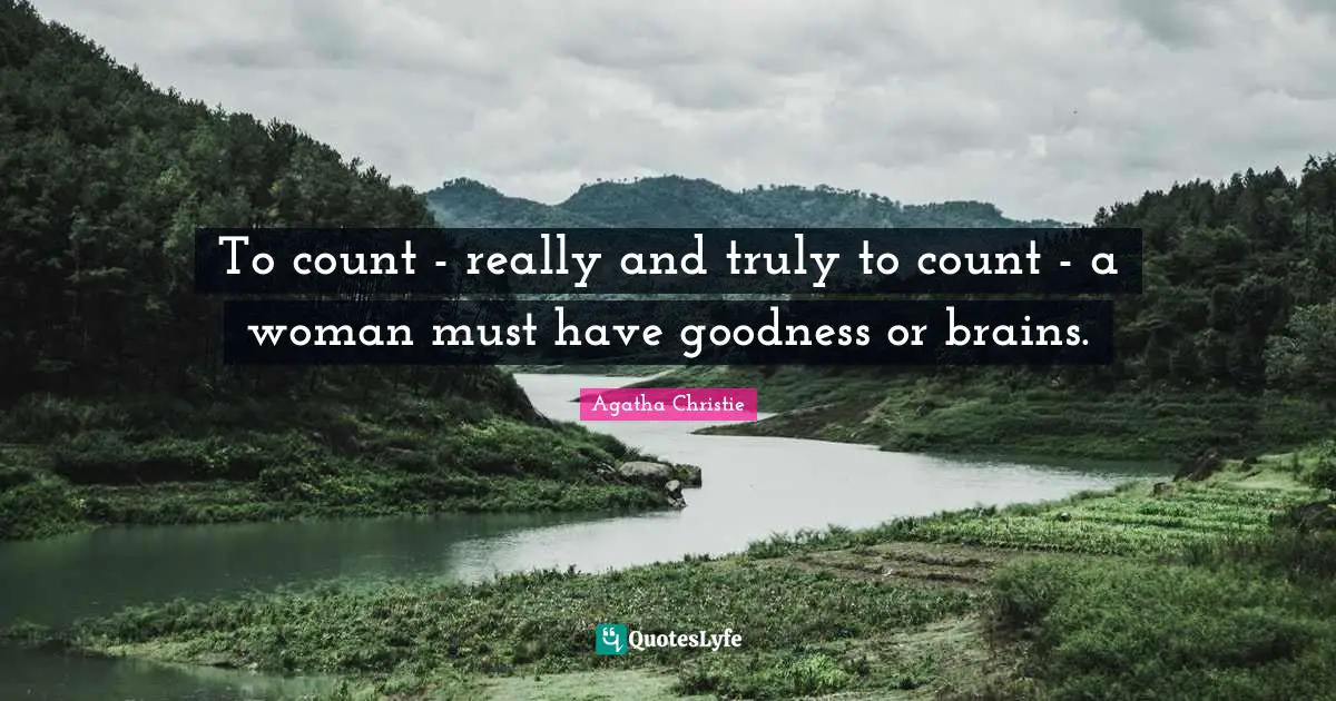 To count - really and truly to count - a woman must have goodness or brains.