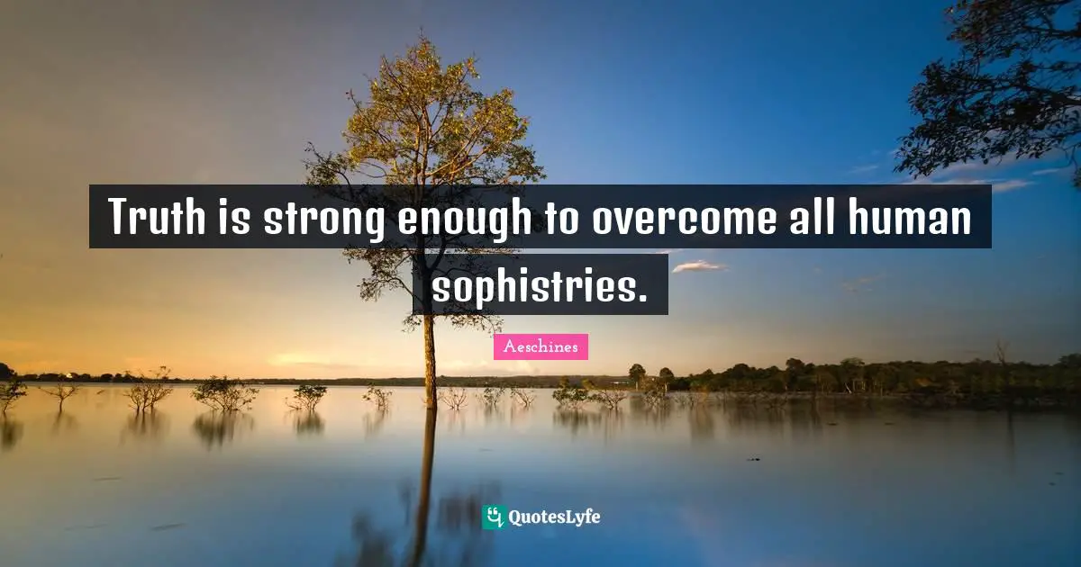 Truth is strong enough to overcome all human sophistries.