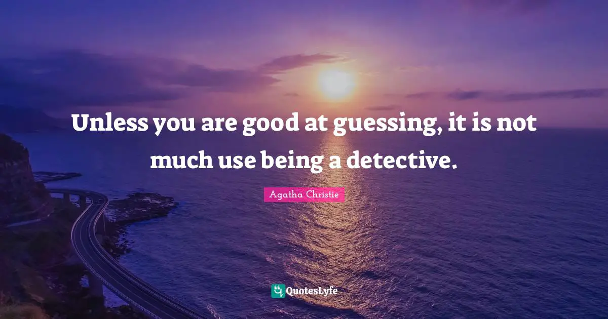 Unless you are good at guessing, it is not much use being a detective.