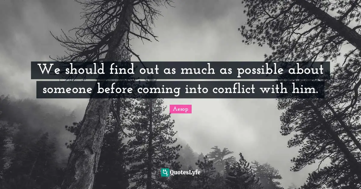 We should find out as much as possible about someone before coming into conflict with him.