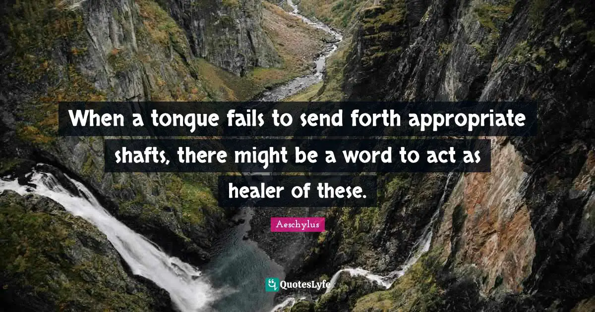 When a tongue fails to send forth appropriate shafts, there might be a word to act as healer of these.