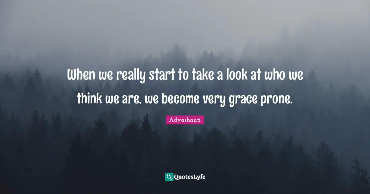 When we really start to take a look at who we think we are, we become very grace prone.