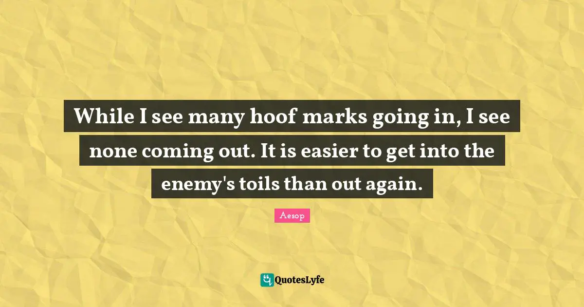 While I see many hoof marks going in, I see none coming out. It is easier to get into the enemy's toils than out again.