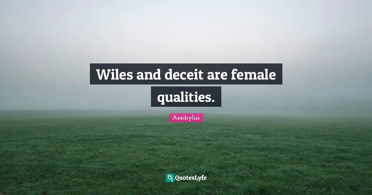 Wiles and deceit are female qualities.