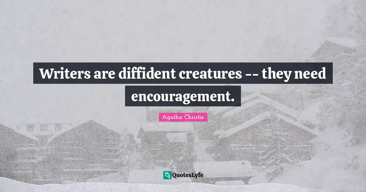 Writers are diffident creatures -- they need encouragement.